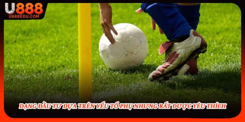 Dạng đầu tư dựa trên yếu tố phụ nhưng rất được yêu thích 