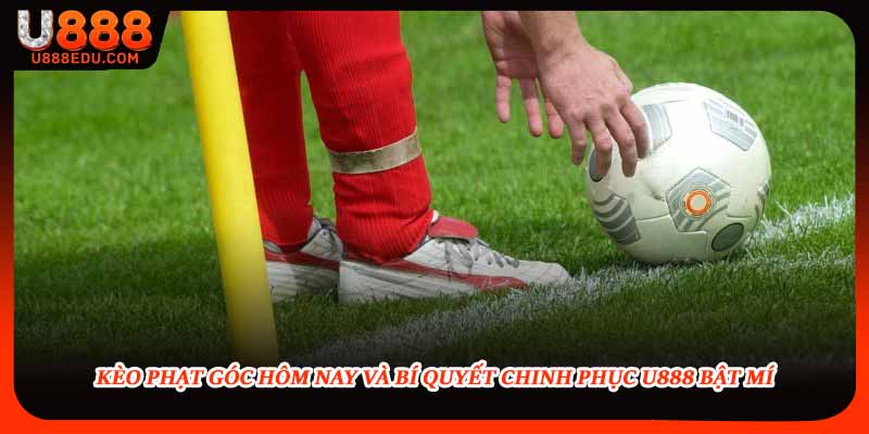 Kèo Phạt Góc Hôm Nay Và Bí Quyết Chinh Phục U888 Bật Mí
